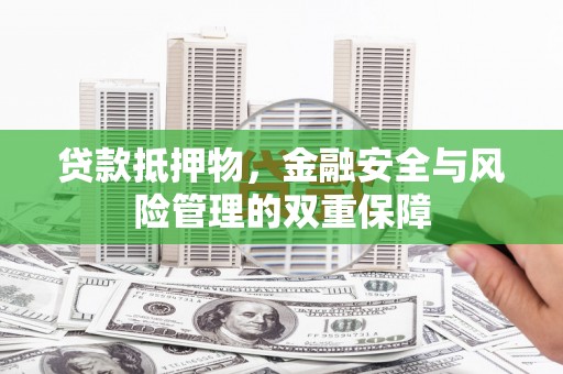 陆良贷款抵押物，金融安全与风险管理的双重保障