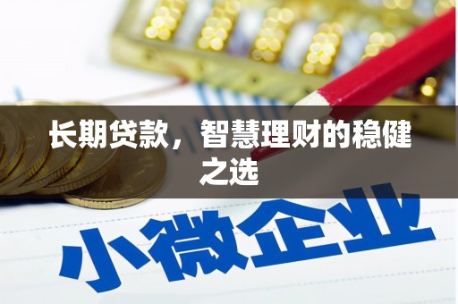长葛长期贷款，智慧理财的稳健之选