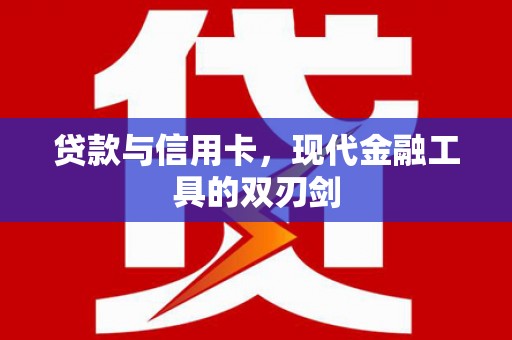 猇亭贷款与信用卡，现代金融工具的双刃剑