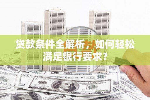 达日贷款条件全解析，如何轻松满足银行要求？