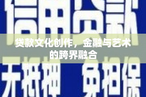 华龙贷款文化创作，金融与艺术的跨界融合