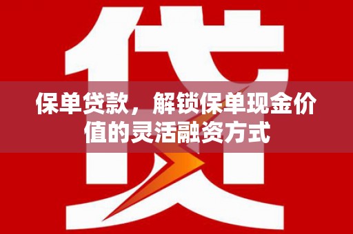 朱家尖保单贷款，解锁保单现金价值的灵活融资方式