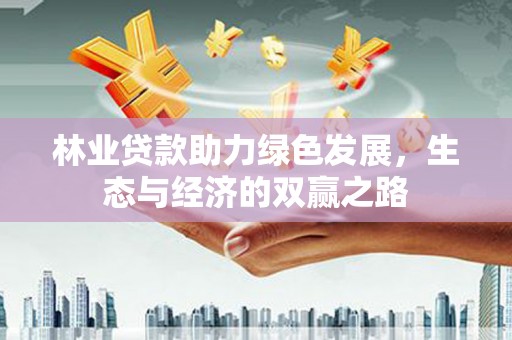 兴宾林业贷款助力绿色发展，生态与经济的双赢之路