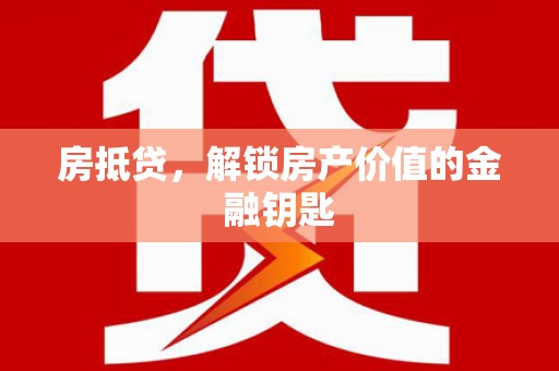 洪雅房抵贷，解锁房产价值的金融钥匙