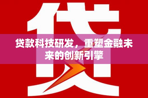 横县贷款科技研发，重塑金融未来的创新引擎