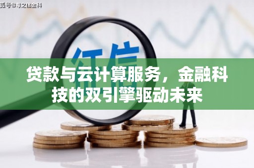荥经贷款与云计算服务，金融科技的双引擎驱动未来
