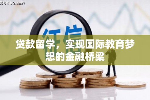 索县贷款留学，实现国际教育梦想的金融桥梁