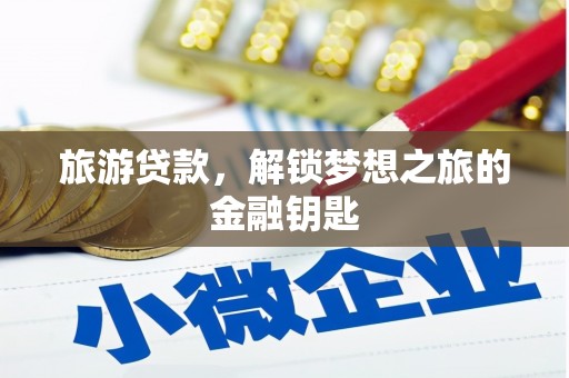新埔旅游贷款，解锁梦想之旅的金融钥匙