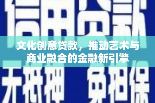 石城文化创意贷款，推动艺术与商业融合的金融新引擎