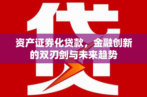 玉山资产证券化贷款，金融创新的双刃剑与未来趋势