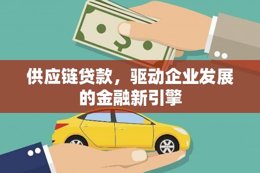 铜仁供应链贷款，驱动企业发展的金融新引擎