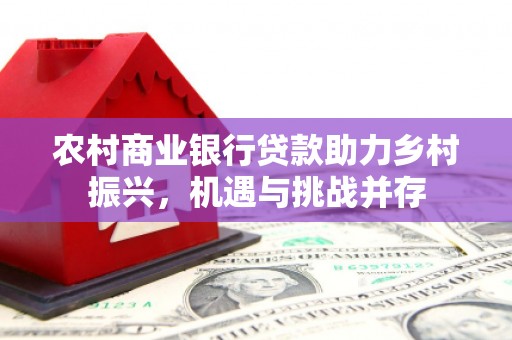 莱西农村商业银行贷款助力乡村振兴，机遇与挑战并存