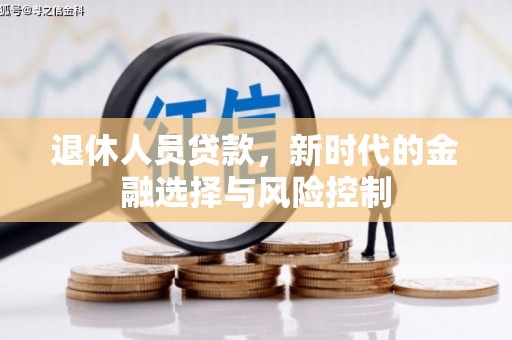 新营退休人员贷款，新时代的金融选择与风险控制