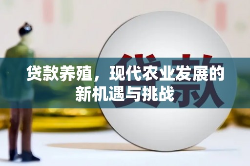 怀来贷款养殖，现代农业发展的新机遇与挑战