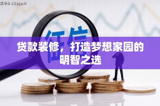 邵阳县贷款装修，打造梦想家园的明智之选