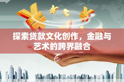 浉河探索贷款文化创作，金融与艺术的跨界融合