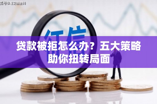 澄城贷款被拒怎么办？五大策略助你扭转局面