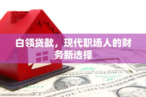 六横白领贷款，现代职场人的财务新选择