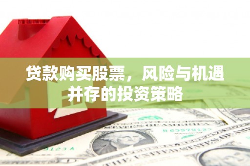 漠河贷款购买股票，风险与机遇并存的投资策略