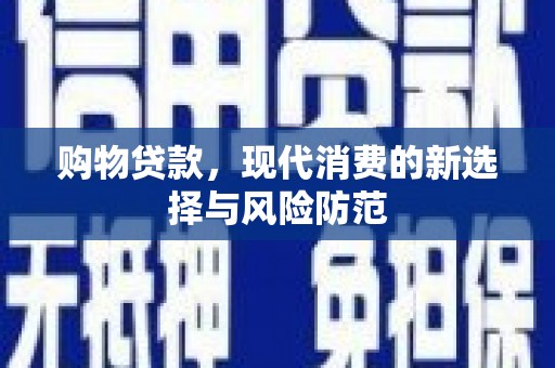 襄阳购物贷款，现代消费的新选择与风险防范