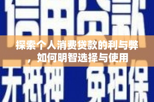循化探索个人消费贷款的利与弊，如何明智选择与使用