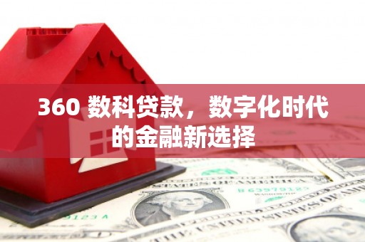 岑巩360 数科贷款，数字化时代的金融新选择