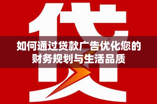 大林如何通过贷款广告优化您的财务规划与生活品质