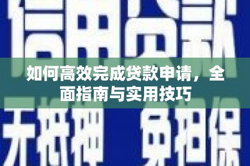 资源如何高效完成贷款申请，全面指南与实用技巧