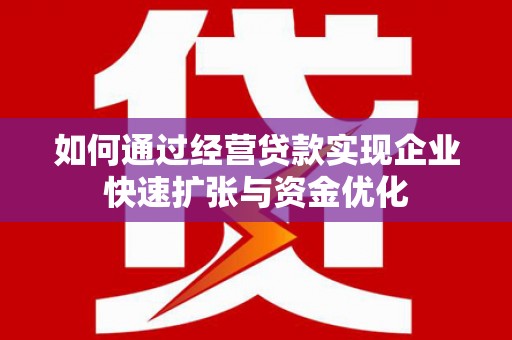 南投如何通过经营贷款实现企业快速扩张与资金优化