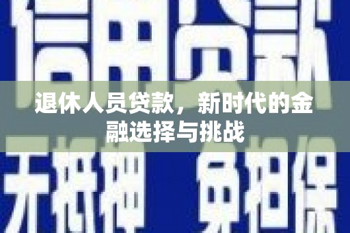 曲沃退休人员贷款，新时代的金融选择与挑战