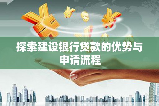 剑川探索建设银行贷款的优势与申请流程