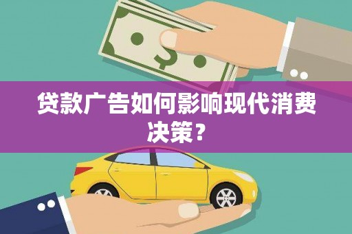 南乐贷款广告如何影响现代消费决策？