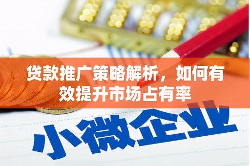 南化贷款推广策略解析，如何有效提升市场占有率