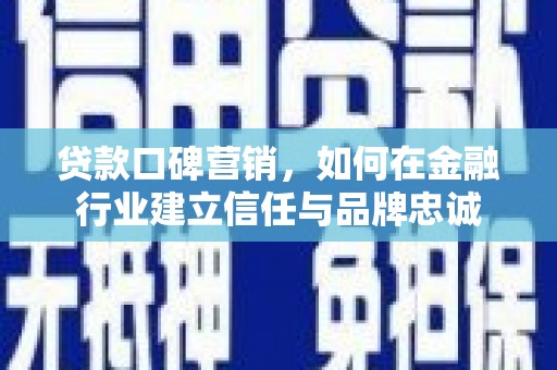 白河贷款口碑营销，如何在金融行业建立信任与品牌忠诚