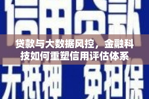 枝江贷款与大数据风控，金融科技如何重塑信用评估体系