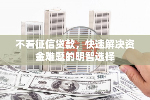 镇远不看征信贷款，快速解决资金难题的明智选择