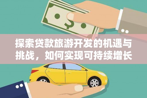 唐县探索贷款旅游开发的机遇与挑战，如何实现可持续增长