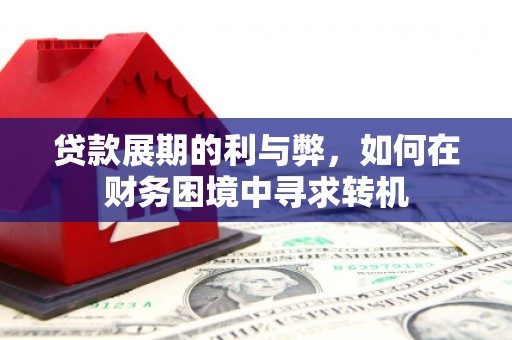 汕尾贷款展期的利与弊，如何在财务困境中寻求转机
