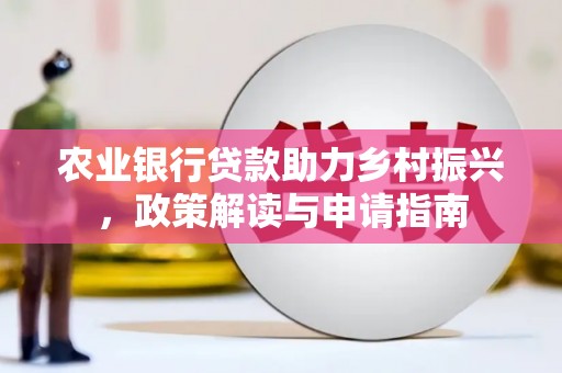 士林农业银行贷款助力乡村振兴，政策解读与申请指南