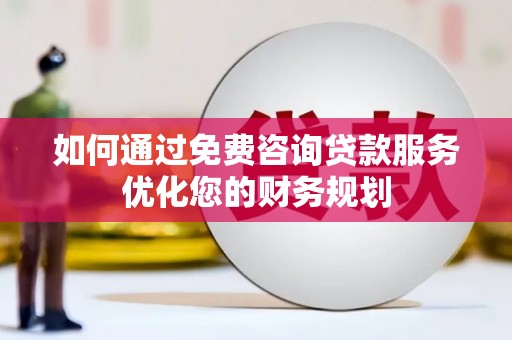 勉县如何通过免费咨询贷款服务优化您的财务规划