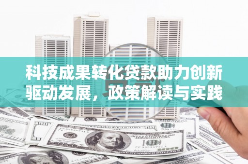 济宁科技成果转化贷款助力创新驱动发展，政策解读与实践探索