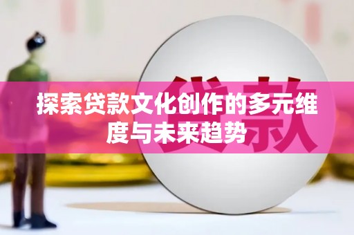 巴林左旗探索贷款文化创作的多元维度与未来趋势