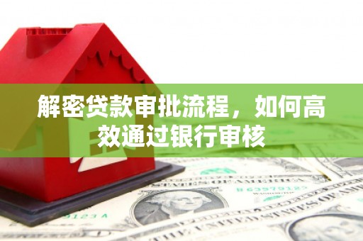 沽源解密贷款审批流程，如何高效通过银行审核