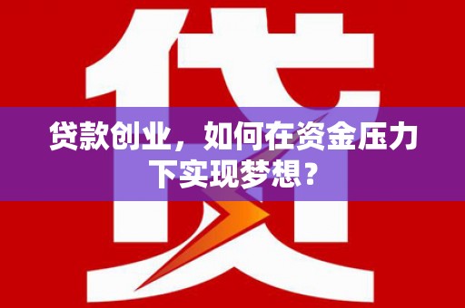 伊犁贷款创业，如何在资金压力下实现梦想？