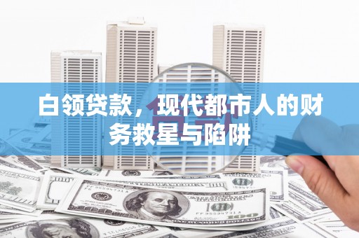 景泰白领贷款，现代都市人的财务救星与陷阱