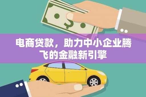 营口电商贷款，助力中小企业腾飞的金融新引擎