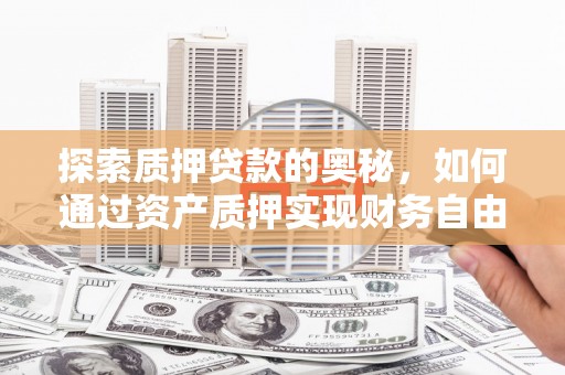 江华探索质押贷款的奥秘，如何通过资产质押实现财务自由
