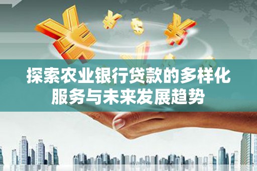 康保探索农业银行贷款的多样化服务与未来发展趋势