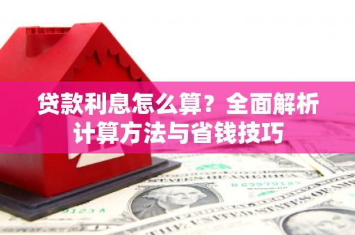 肃南贷款利息怎么算？全面解析计算方法与省钱技巧