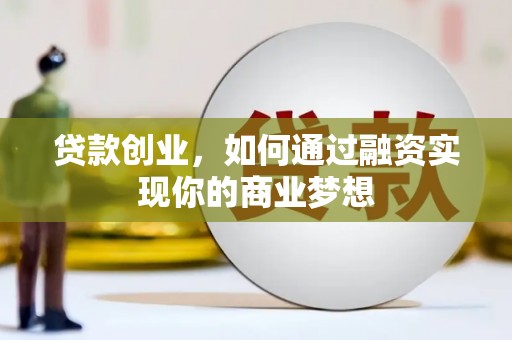 洞口贷款创业，如何通过融资实现你的商业梦想